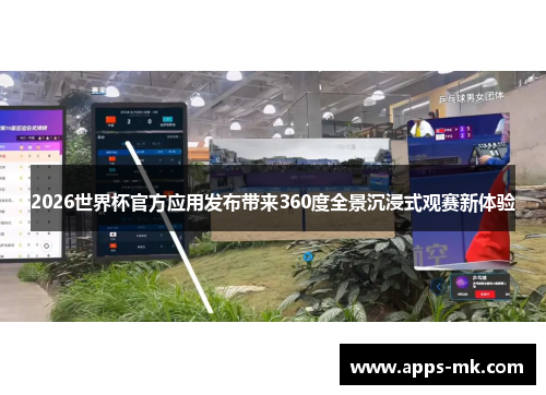 2026世界杯官方应用发布带来360度全景沉浸式观赛新体验 2026世界杯官方应用发布带来360度全景沉浸式观赛新体验