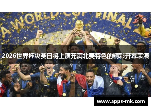 2026世界杯决赛日将上演充满北美特色的精彩开幕表演 2026世界杯决赛日将上演充满北美特色的精彩开幕表演