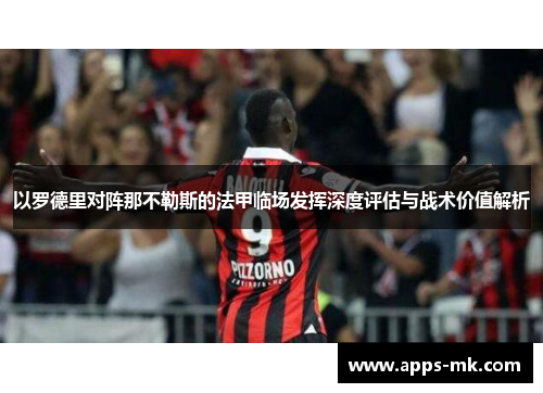 以罗德里对阵那不勒斯的法甲临场发挥深度评估与战术价值解析 以罗德里对阵那不勒斯的法甲临场发挥深度评估与战术价值解析