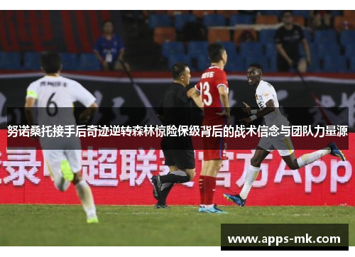 努诺桑托接手后奇迹逆转森林惊险保级背后的战术信念与团队力量源 努诺桑托接手后奇迹逆转森林惊险保级背后的战术信念与团队力量源