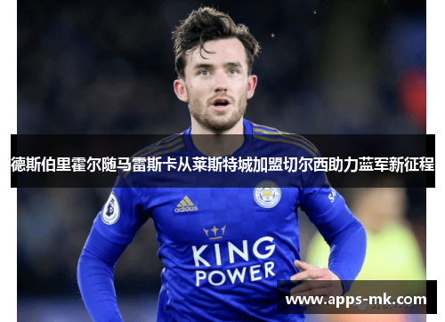 德斯伯里霍尔随马雷斯卡从莱斯特城加盟切尔西助力蓝军新征程