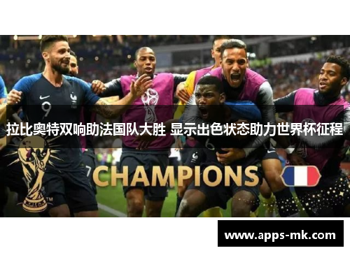 拉比奥特双响助法国队大胜 显示出色状态助力世界杯征程