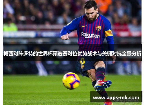 梅西对阵多特的世界杯预选赛对位优势战术与关键对抗全景分析