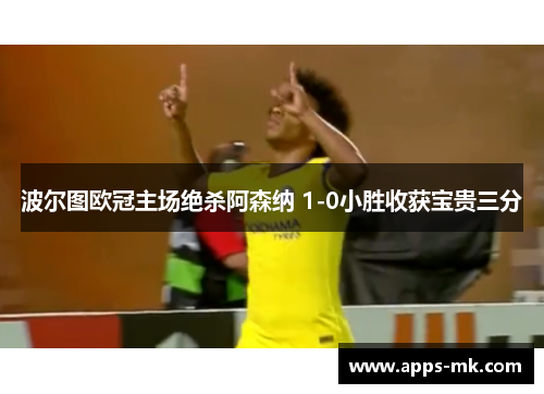 波尔图欧冠主场绝杀阿森纳 1-0小胜收获宝贵三分