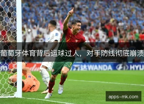 葡萄牙体育背后运球过人，对手防线彻底崩溃