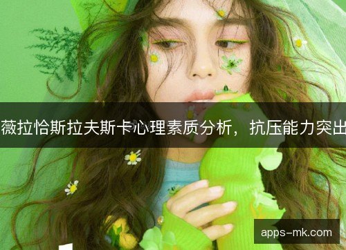 薇拉恰斯拉夫斯卡心理素质分析，抗压能力突出