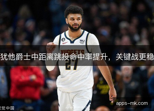 犹他爵士中距离跳投命中率提升，关键战更稳