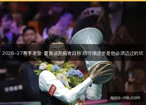 2026-27赛季谢登·夏普谈开拓者目标 防守端进步是他必须迈过的坎